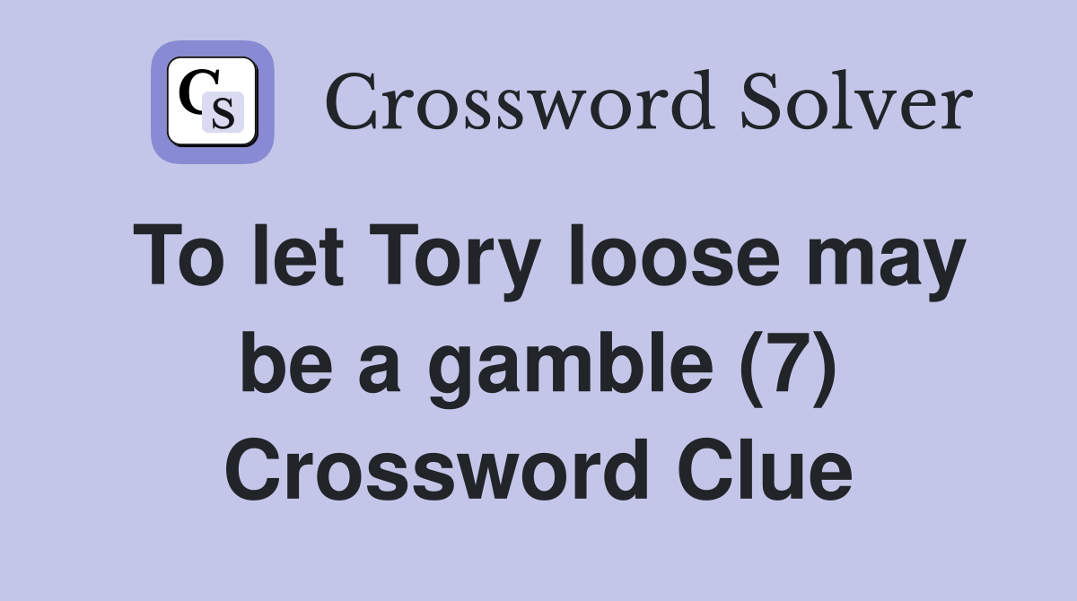To let Tory loose may be a gamble (7) Crossword Clue