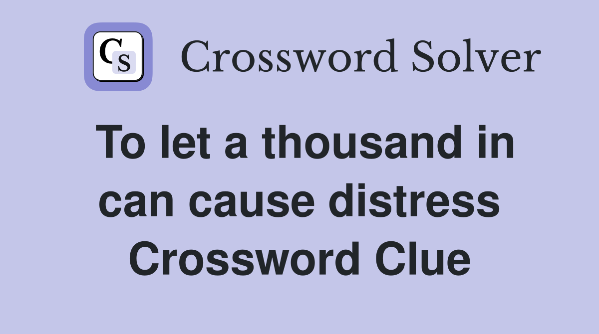 To let a thousand in can cause distress Crossword Clue