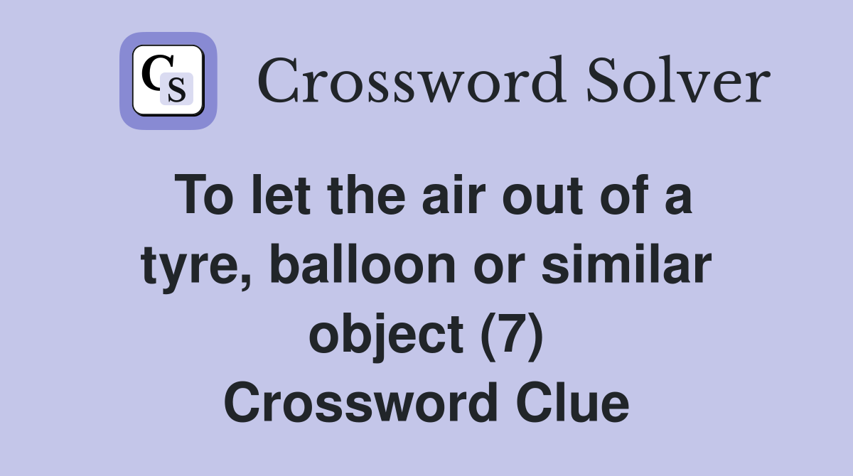 To let the air out of a tyre, balloon or similar object (7) Crossword Clue