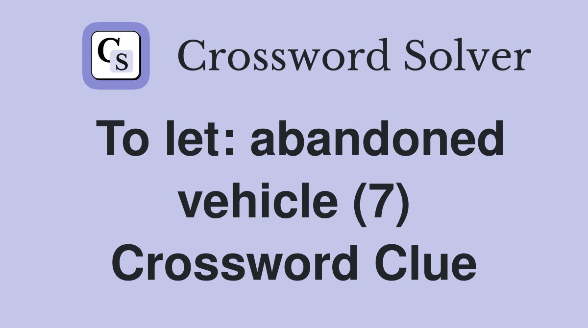 To let: abandoned vehicle (7) Crossword Clue
