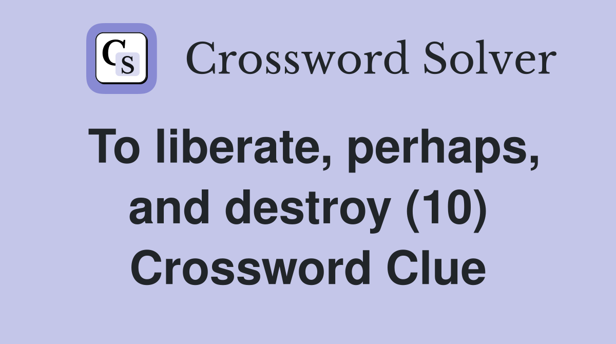 To liberate, perhaps, and destroy (10) Crossword Clue