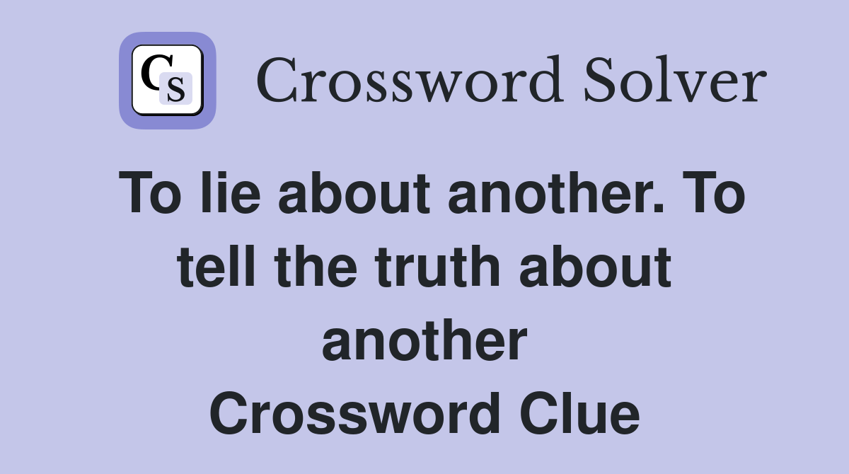 To lie about another. To tell the truth about another Crossword Clue