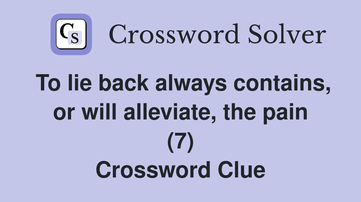 To lie back always contains, or will alleviate, the pain (7) Crossword Clue