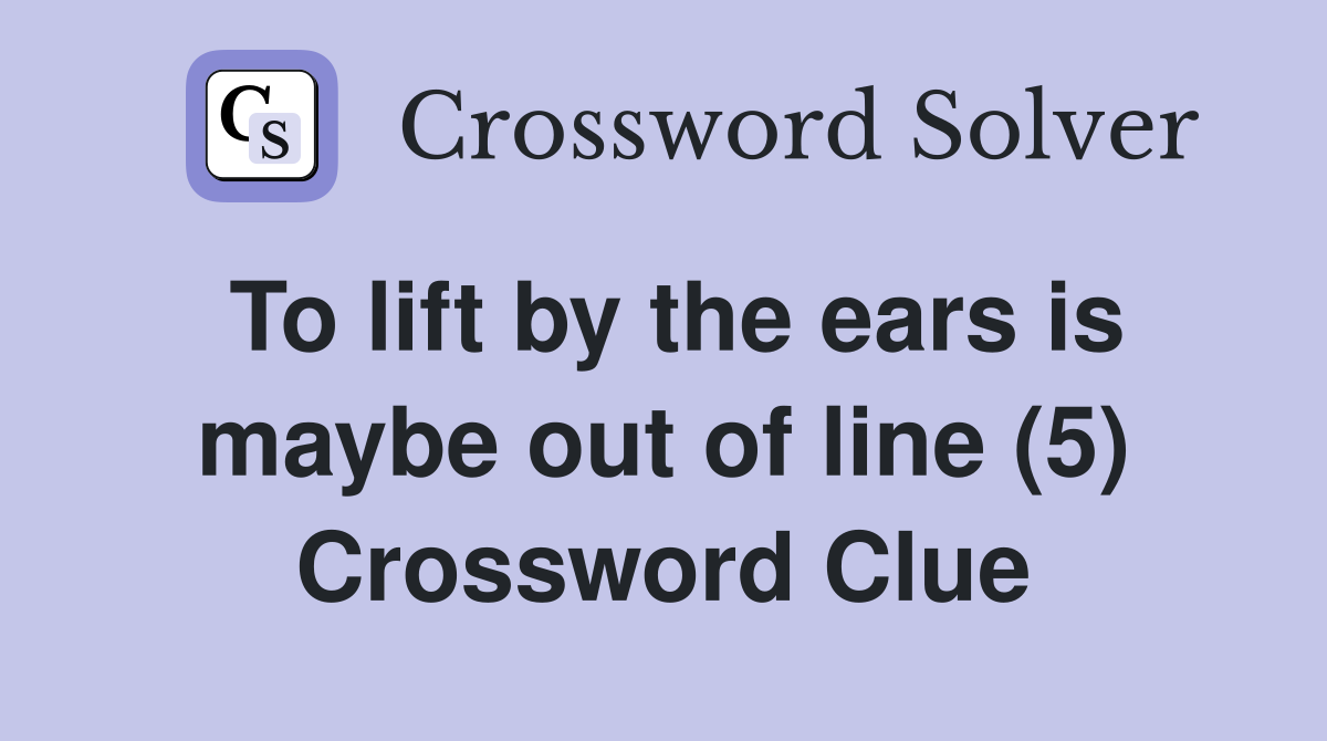 To lift by the ears is maybe out of line (5) Crossword Clue