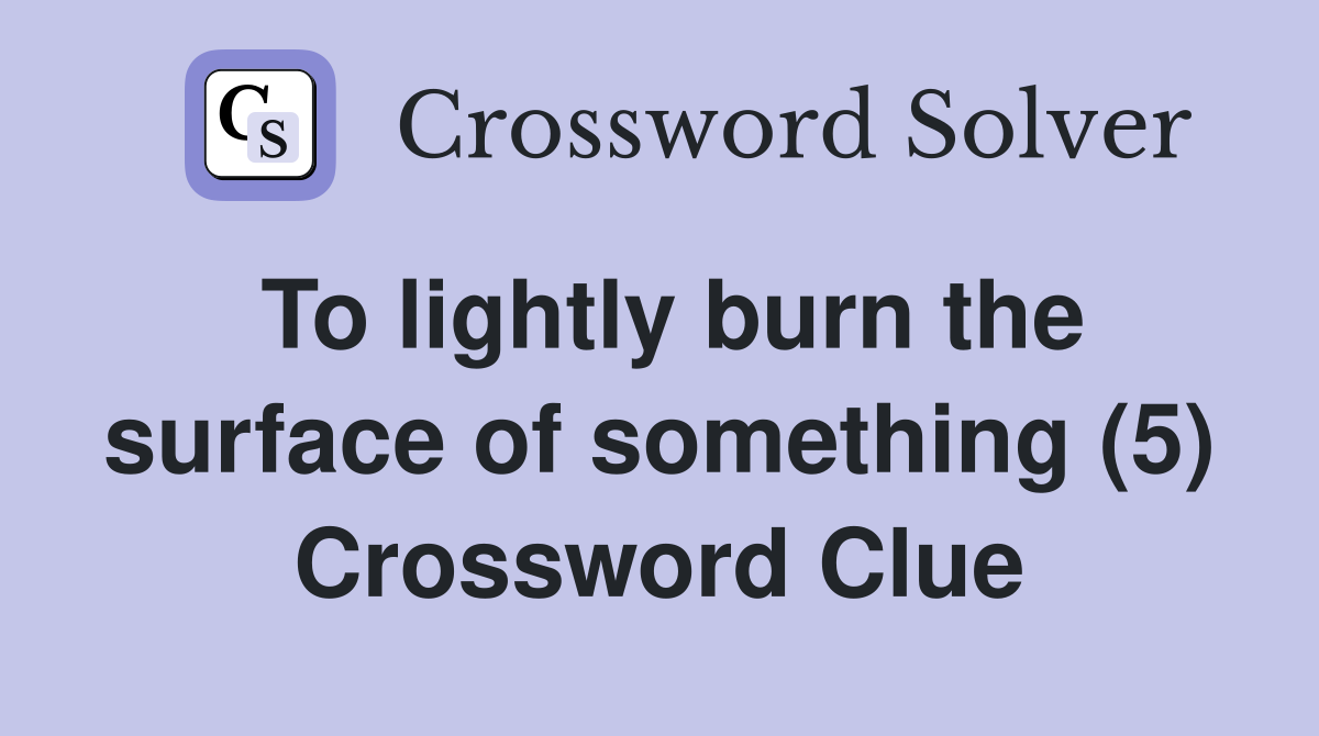 To lightly burn the surface of something (5) Crossword Clue