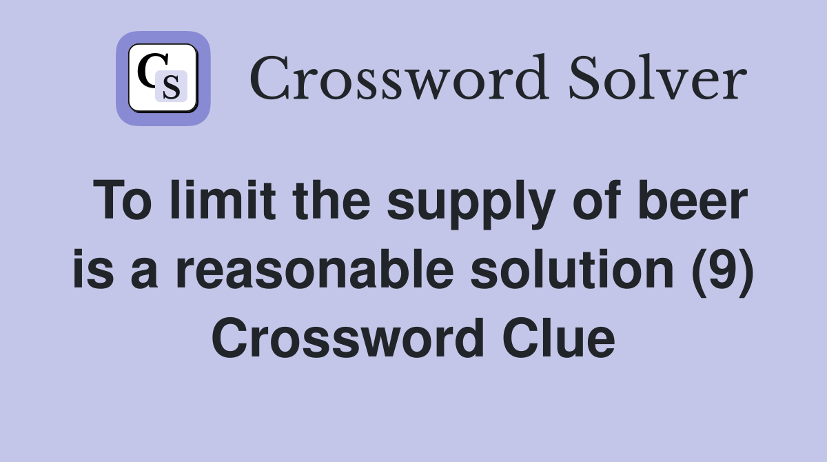 To limit the supply of beer is a reasonable solution (9) Crossword Clue