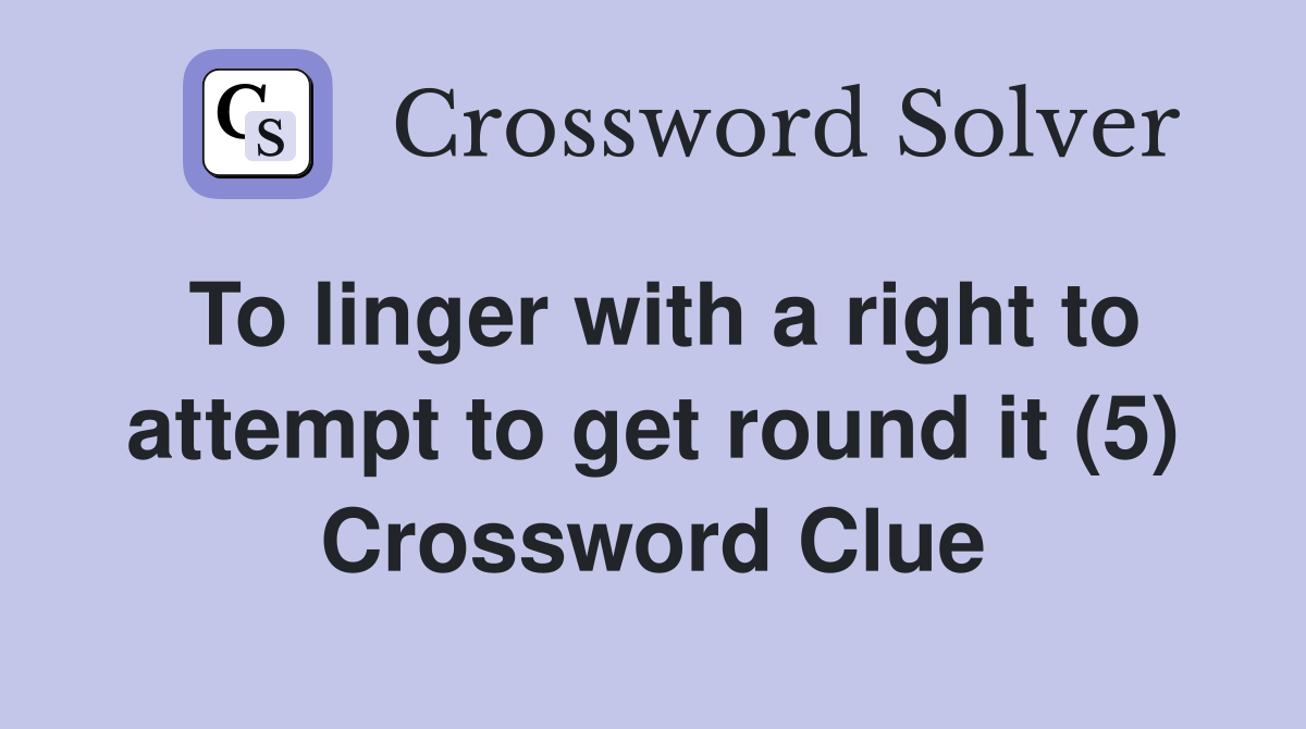 To linger with a right to attempt to get round it (5) Crossword Clue