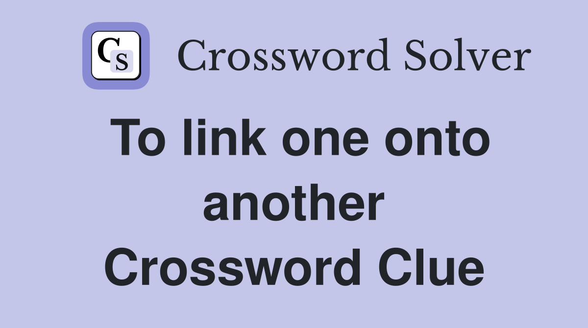 To link one onto another Crossword Clue