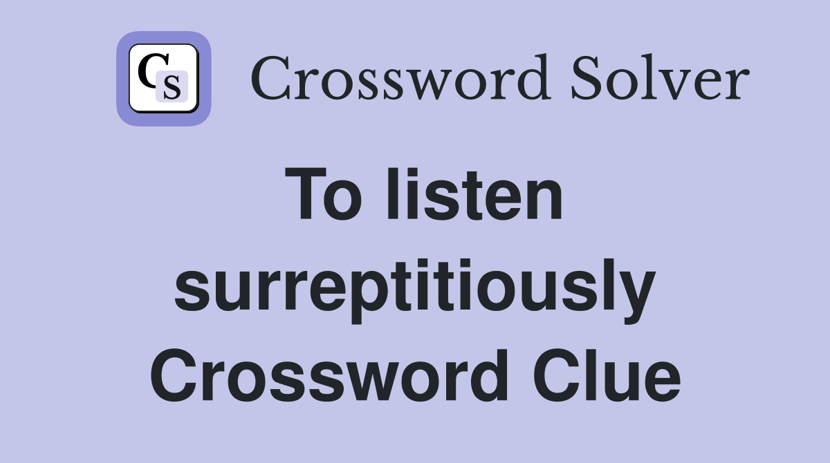 To listen surreptitiously Crossword Clue