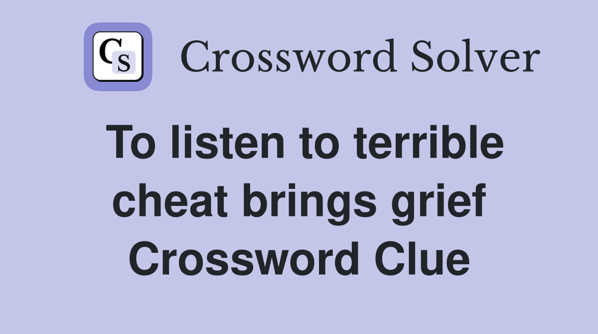 To listen to terrible cheat brings grief Crossword Clue