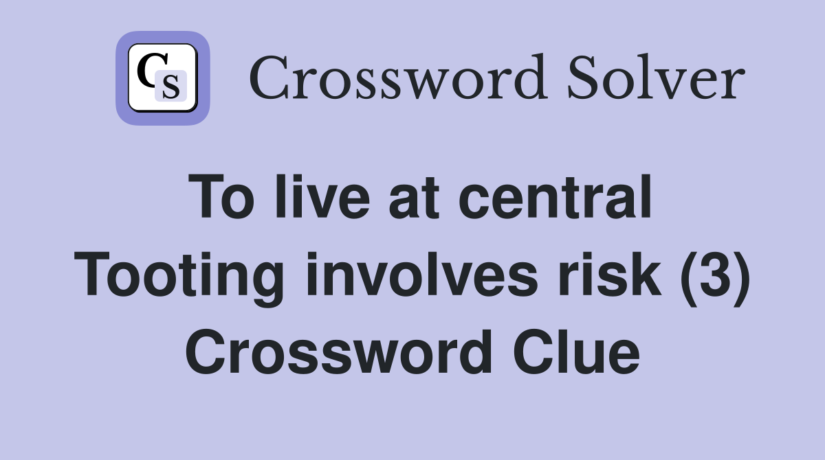 To live at central Tooting involves risk (3) Crossword Clue