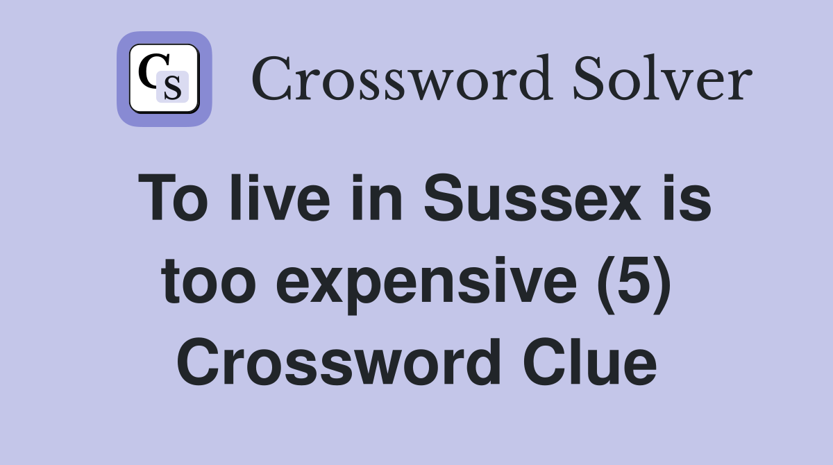 To live in Sussex is too expensive (5) Crossword Clue
