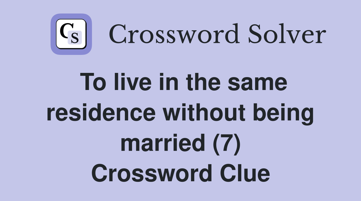 To live in the same residence without being married (7) Crossword Clue