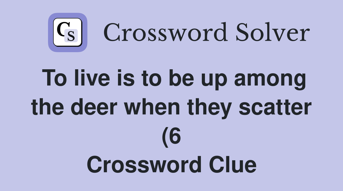 To live is to be up among the deer when they scatter (6) Crossword To live is to be up among the deer when they scatter (6) Crossword