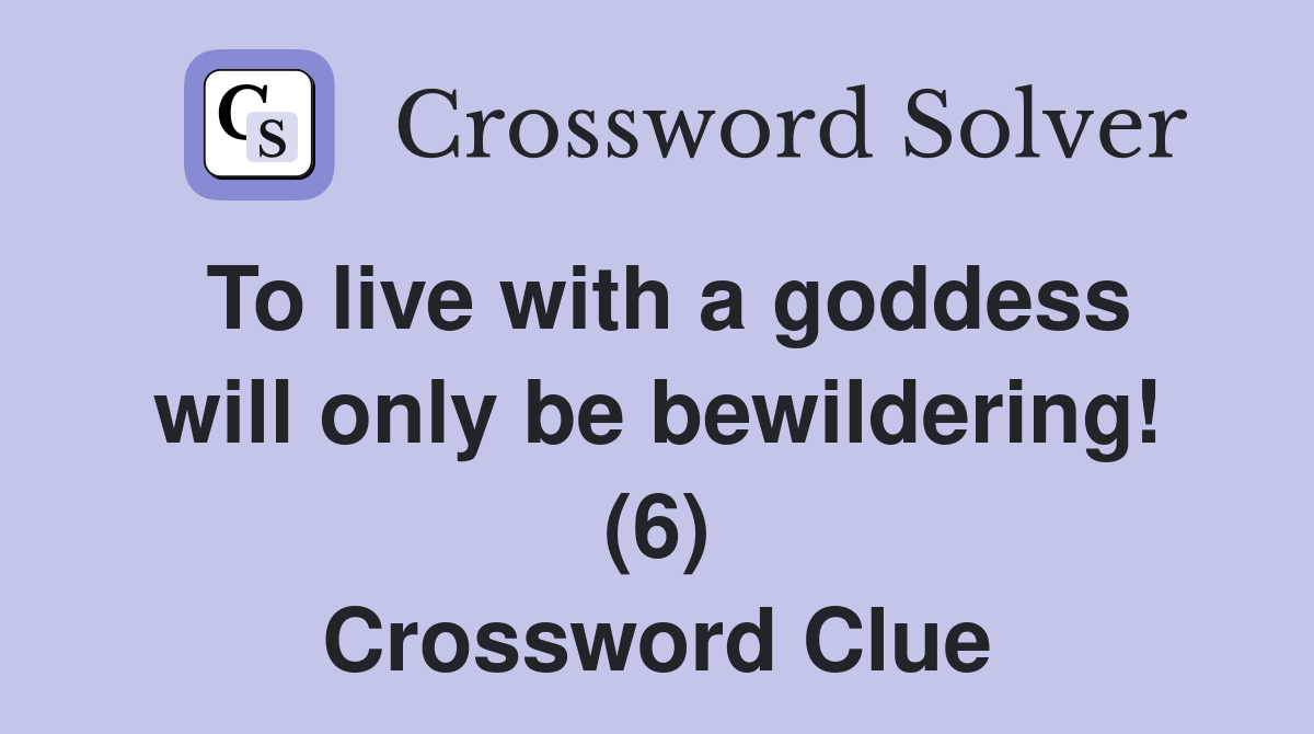 To live with a goddess will only be bewildering! (6) Crossword Clue