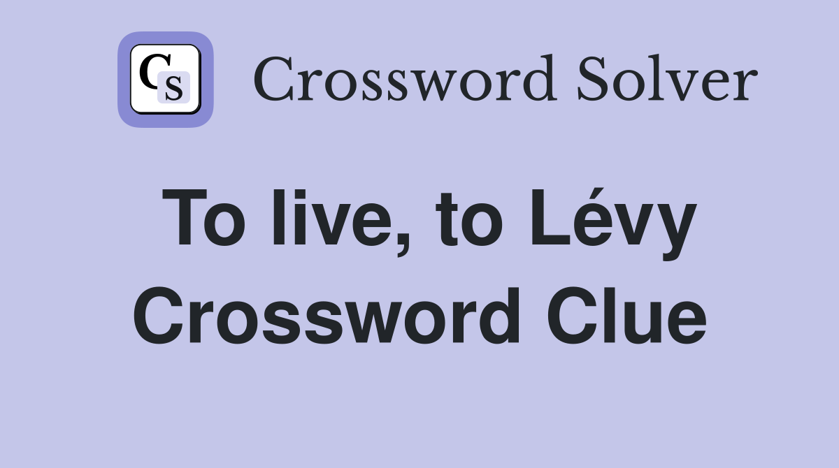 To live, to Lévy Crossword Clue
