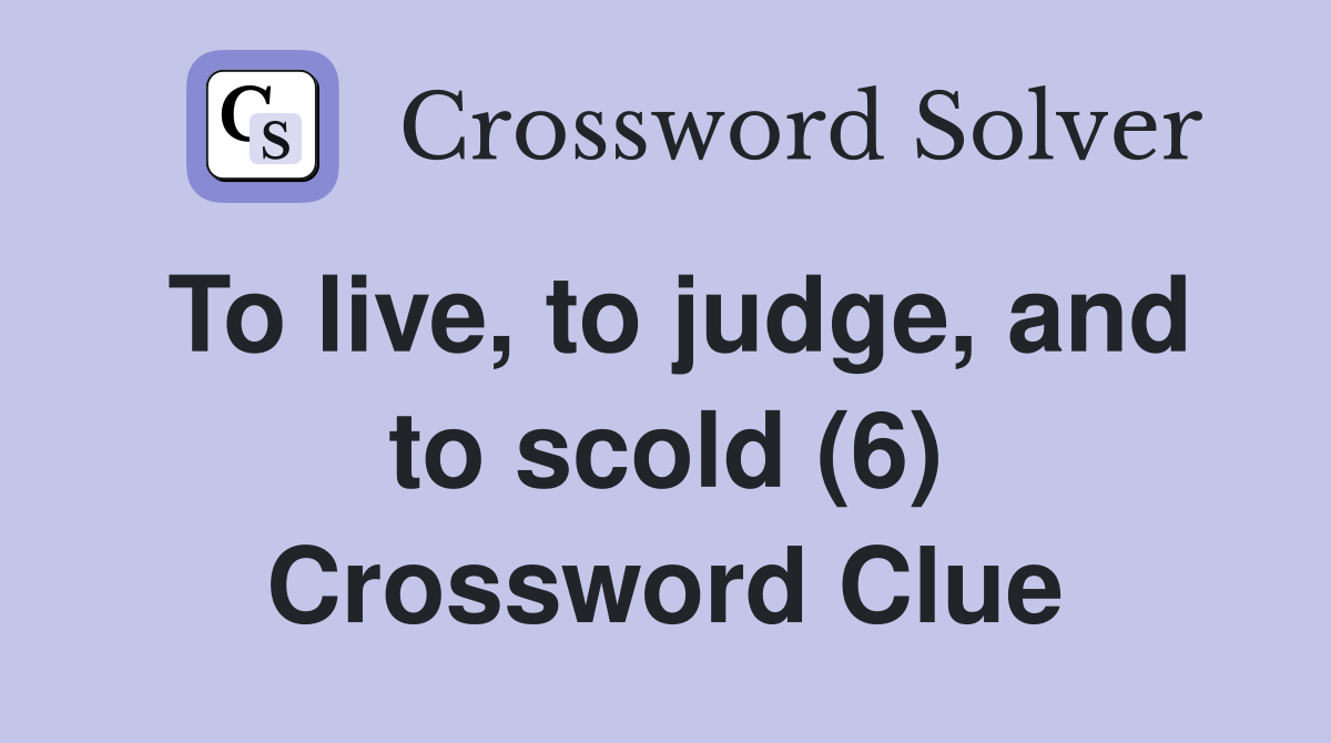 To live, to judge, and to scold (6) Crossword Clue