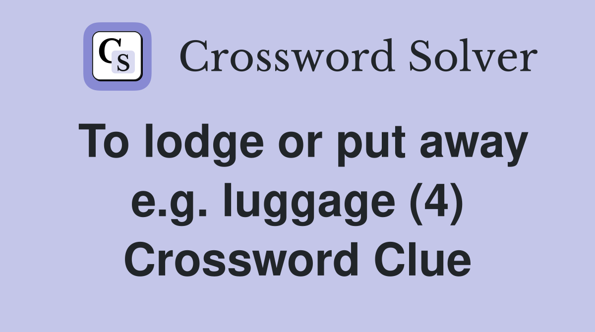 To lodge or put away e.g. luggage (4) Crossword Clue