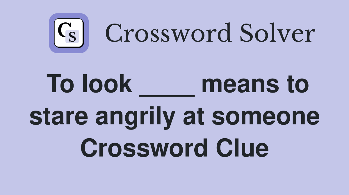 To look ____ means to stare angrily at someone Crossword Clue
