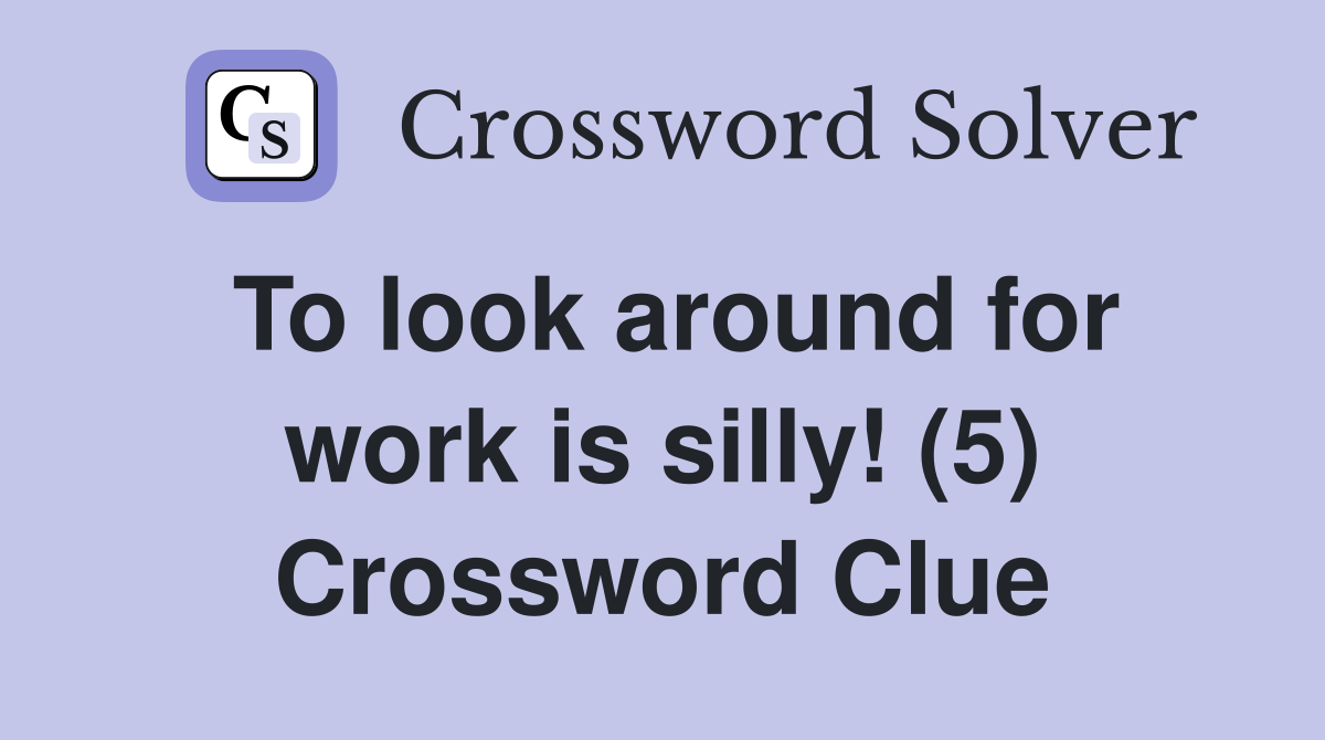 To look around for work is silly! (5) Crossword Clue