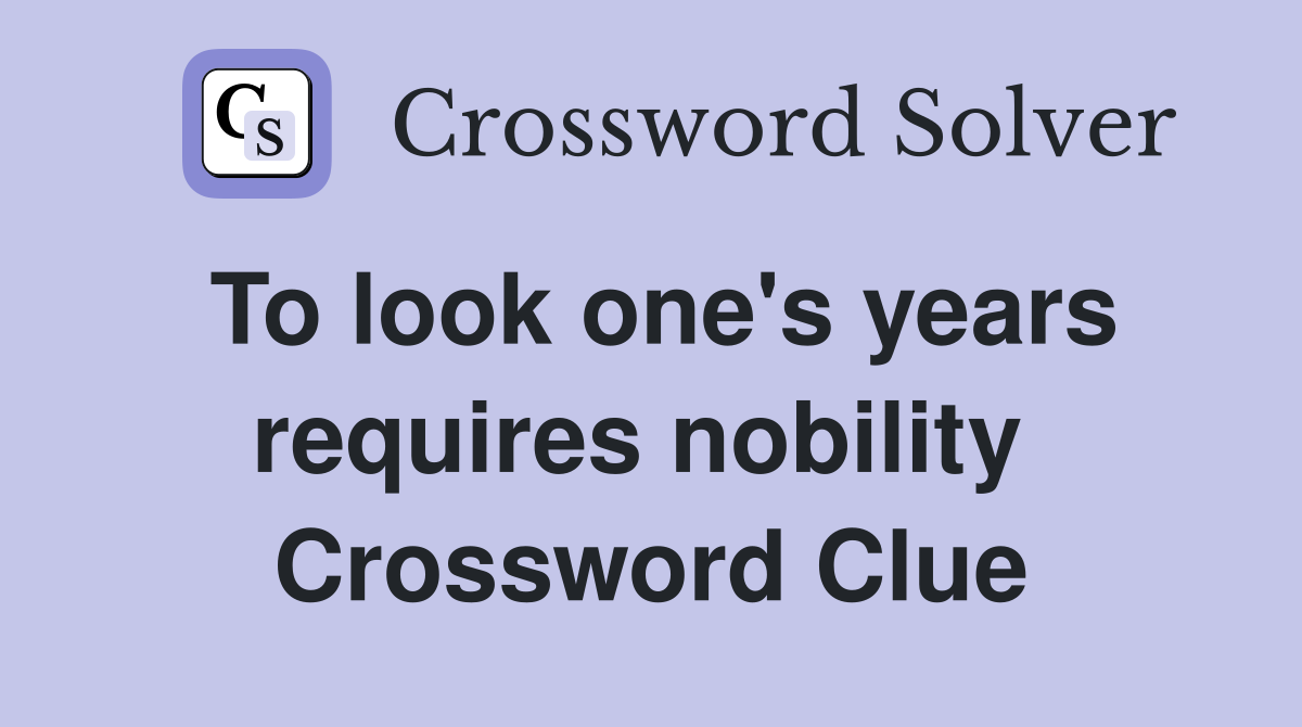 To look one's years requires nobility  Crossword Clue