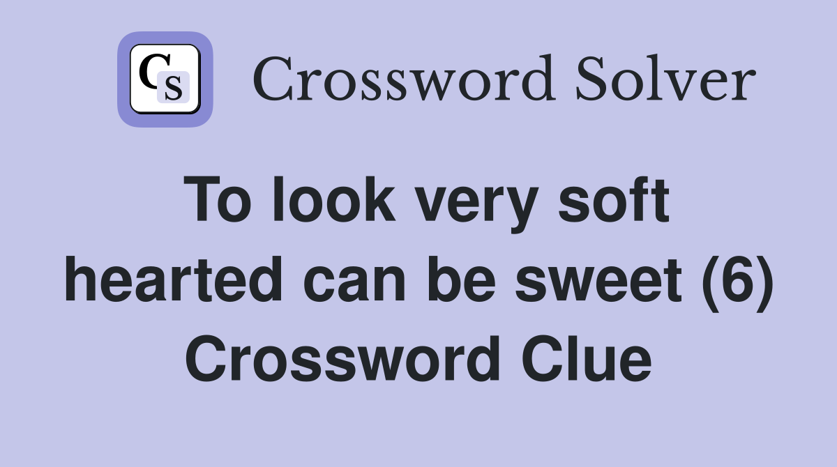 To look very soft hearted can be sweet (6) Crossword Clue