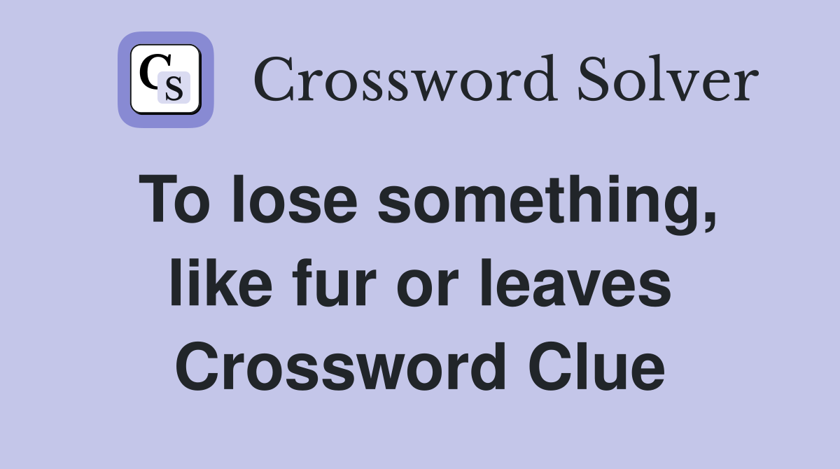 To lose something, like fur or leaves Crossword Clue