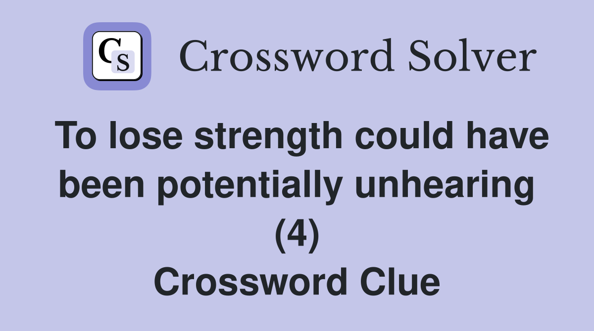 To lose strength could have been potentially unhearing (4) Crossword Clue