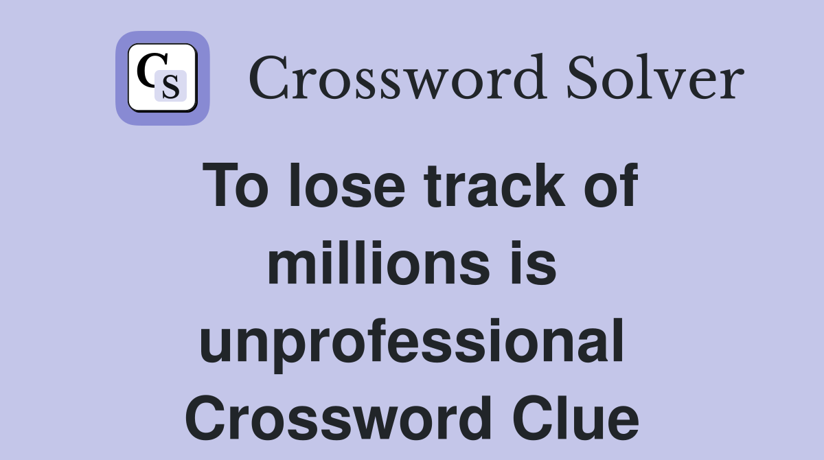To lose track of millions is unprofessional Crossword Clue