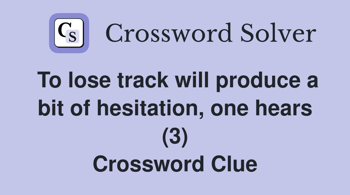To lose track will produce a bit of hesitation, one hears (3) Crossword Clue