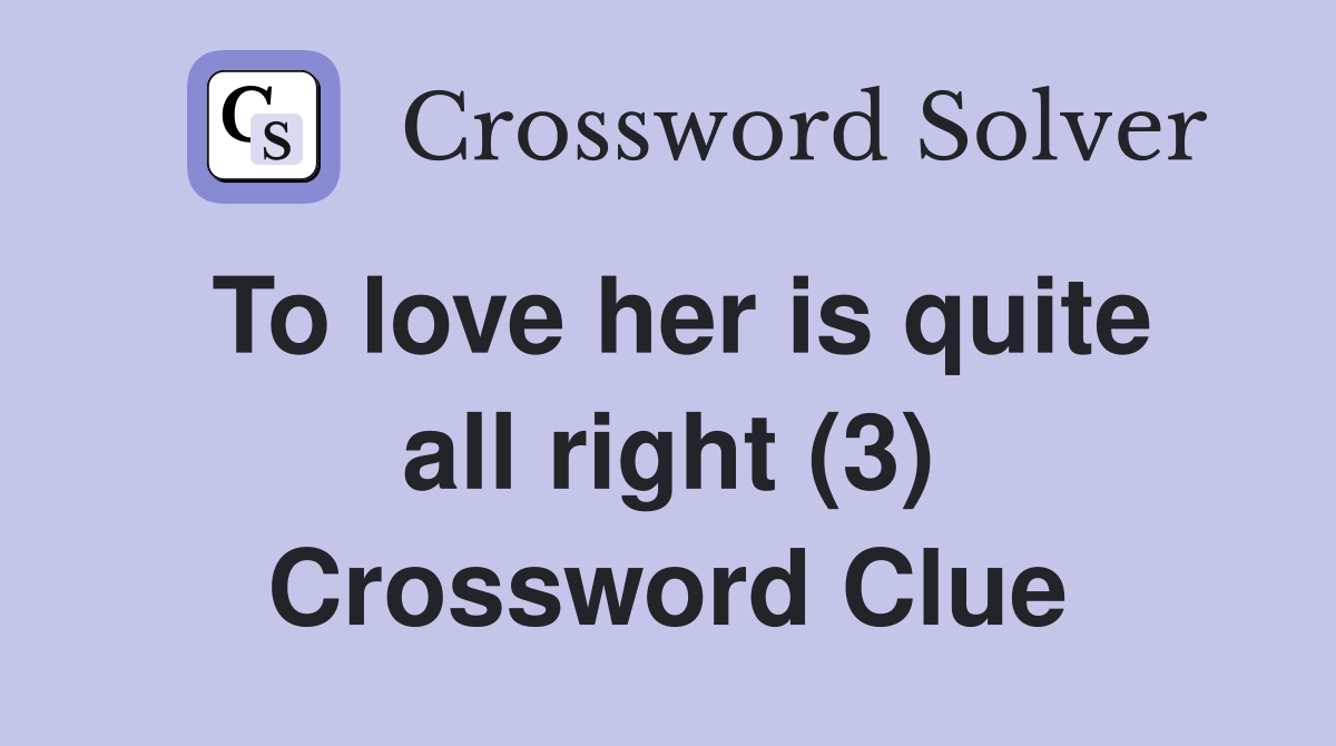 To love her is quite all right (3) Crossword Clue