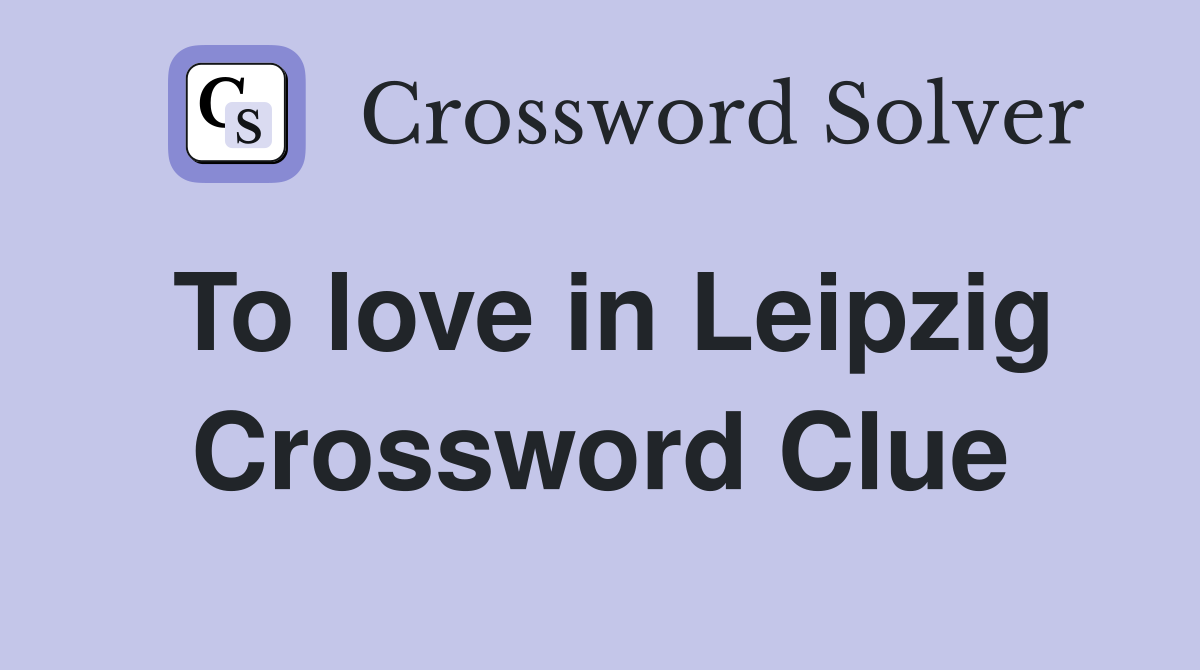 To love in Leipzig Crossword Clue