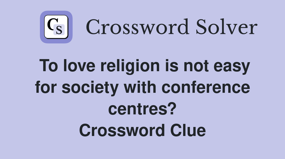 To love religion is not easy for society with conference centres? Crossword Clue