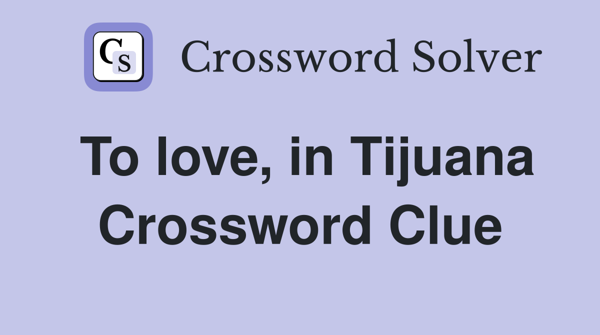 To love, in Tijuana Crossword Clue