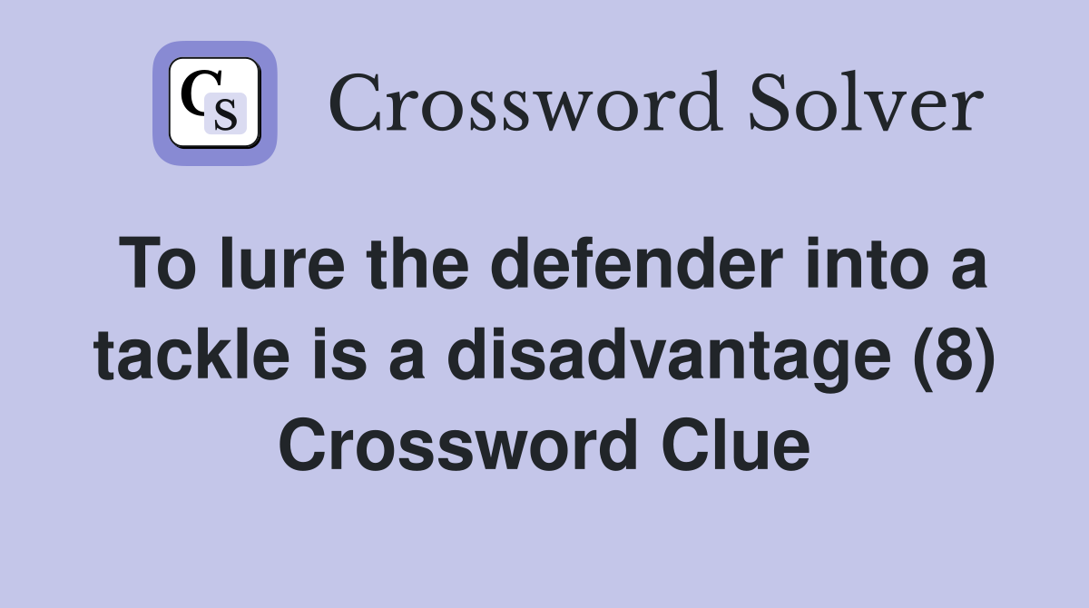 To lure the defender into a tackle is a disadvantage (8) Crossword Clue