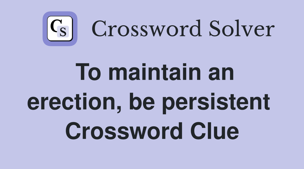 To maintain an erection, be persistent  Crossword Clue