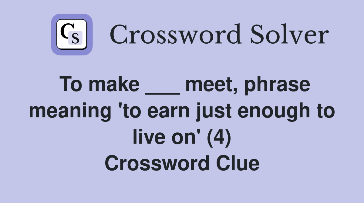 To make ___ meet, phrase meaning 'to earn just enough to live on' (4) Crossword Clue
