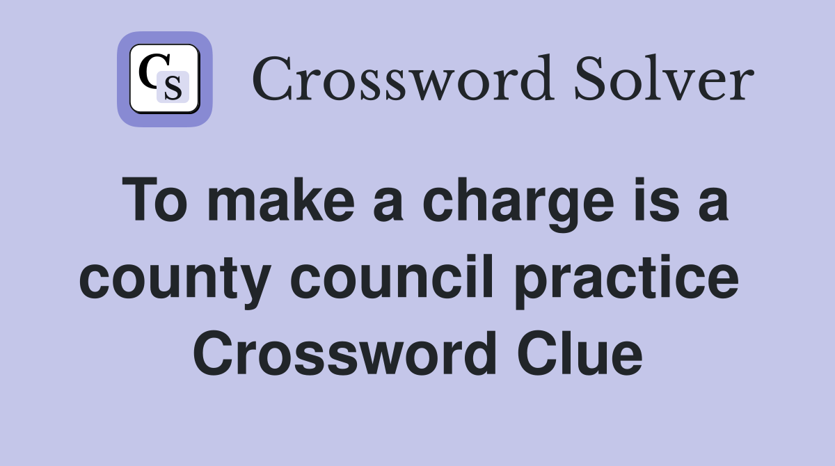 To make a charge is a county council practice  Crossword Clue
