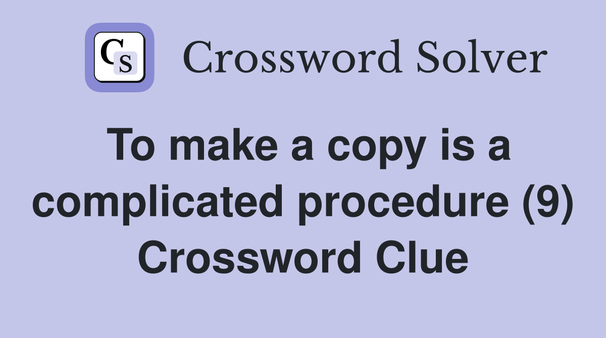To make a copy is a complicated procedure (9) Crossword Clue