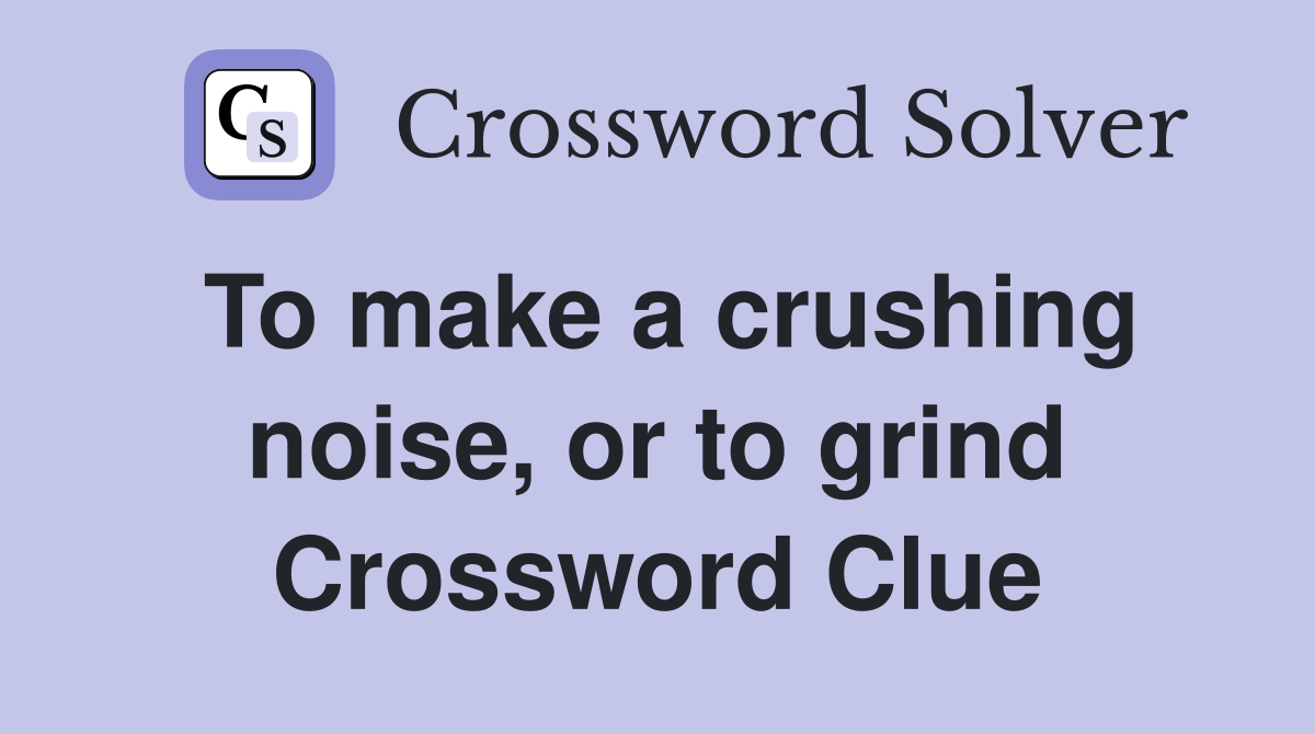 To make a crushing noise, or to grind Crossword Clue