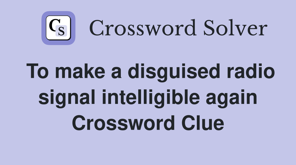 To make a disguised radio signal intelligible again Crossword Clue