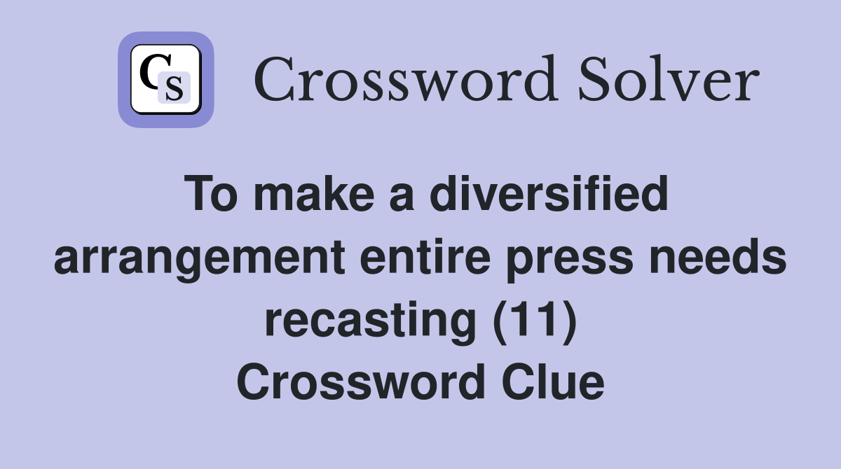 To make a diversified arrangement entire press needs recasting (11) Crossword Clue