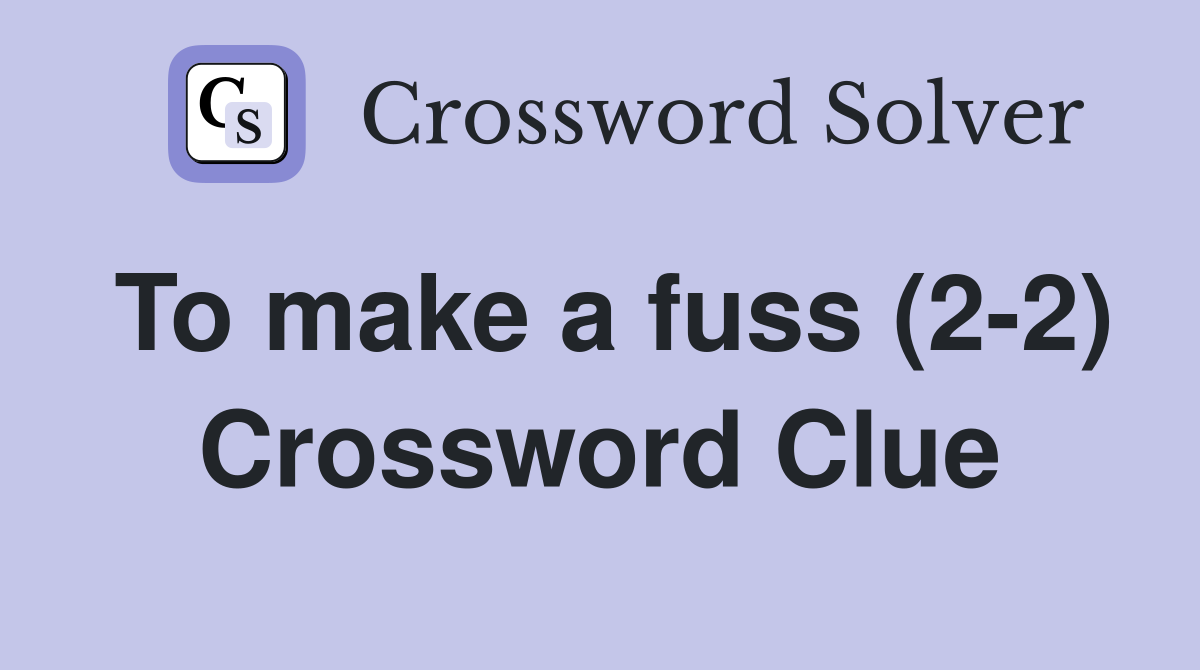 To make a fuss (2-2) Crossword Clue
