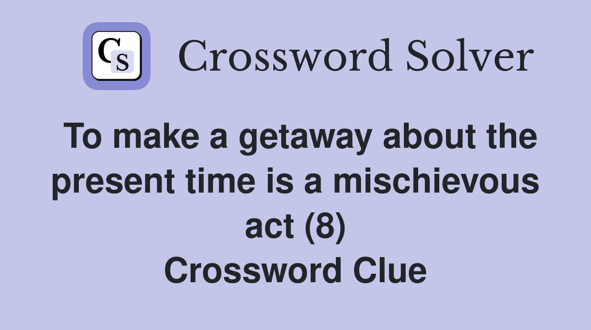 To make a getaway about the present time is a mischievous act (8) Crossword Clue