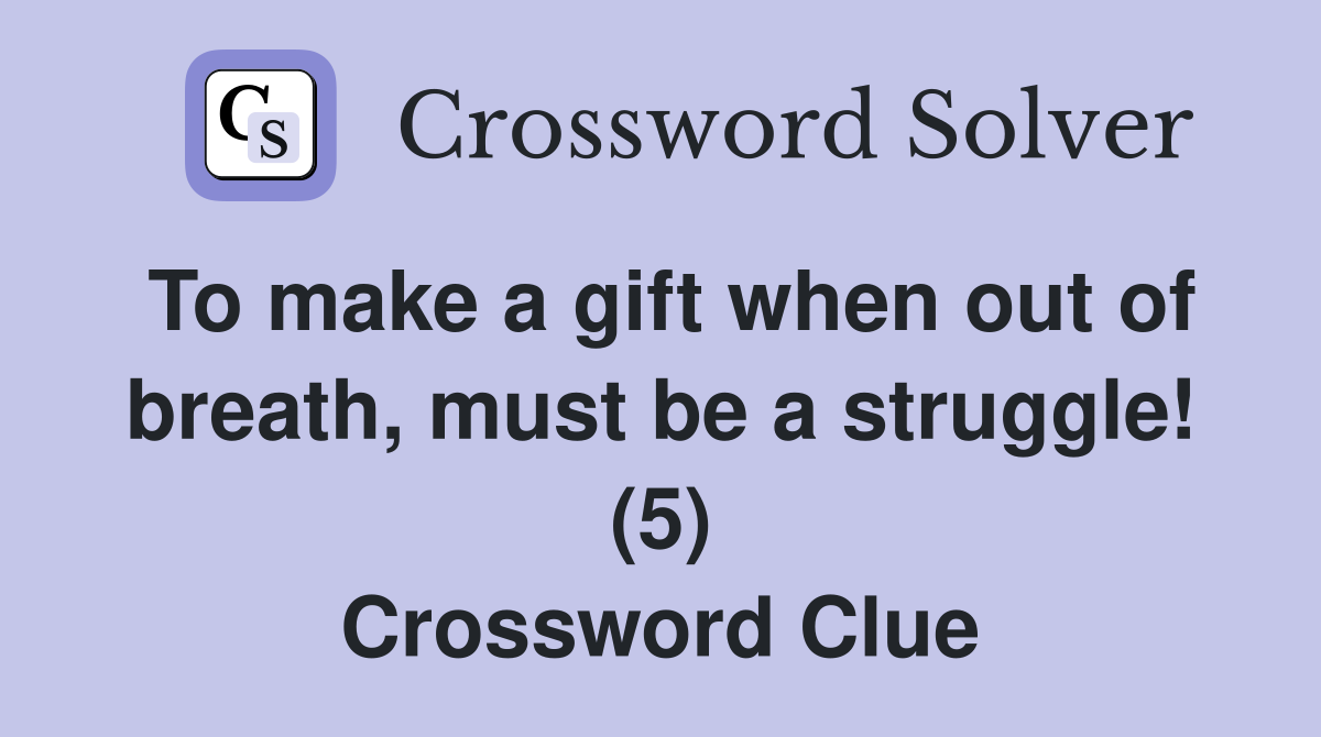 To make a gift when out of breath, must be a struggle! (5) Crossword Clue