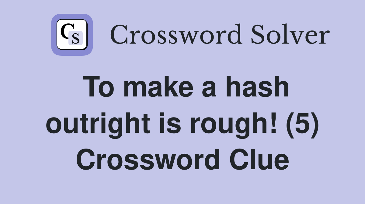 To make a hash outright is rough! (5) Crossword Clue
