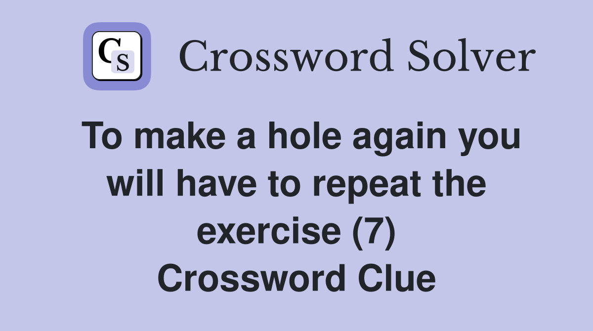 To make a hole again you will have to repeat the exercise (7) Crossword Clue