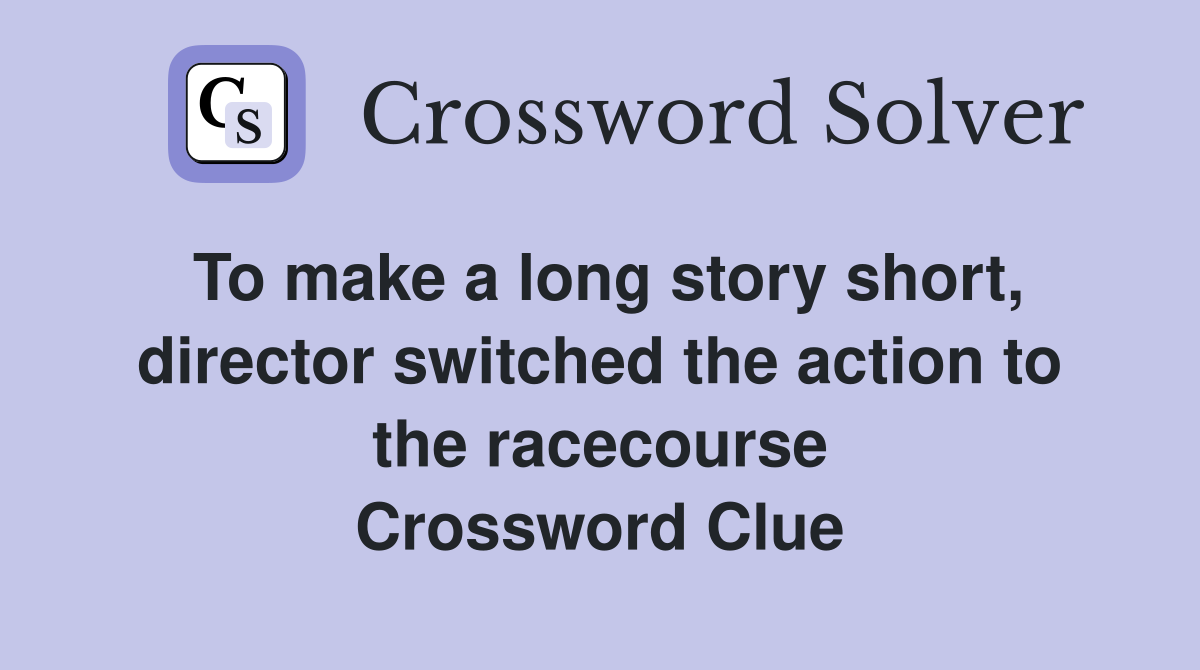 To make a long story short, director switched the action to the racecourse Crossword Clue