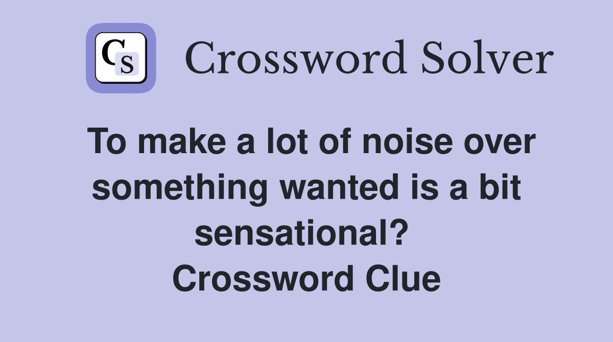To make a lot of noise over something wanted is a bit sensational?  Crossword Clue