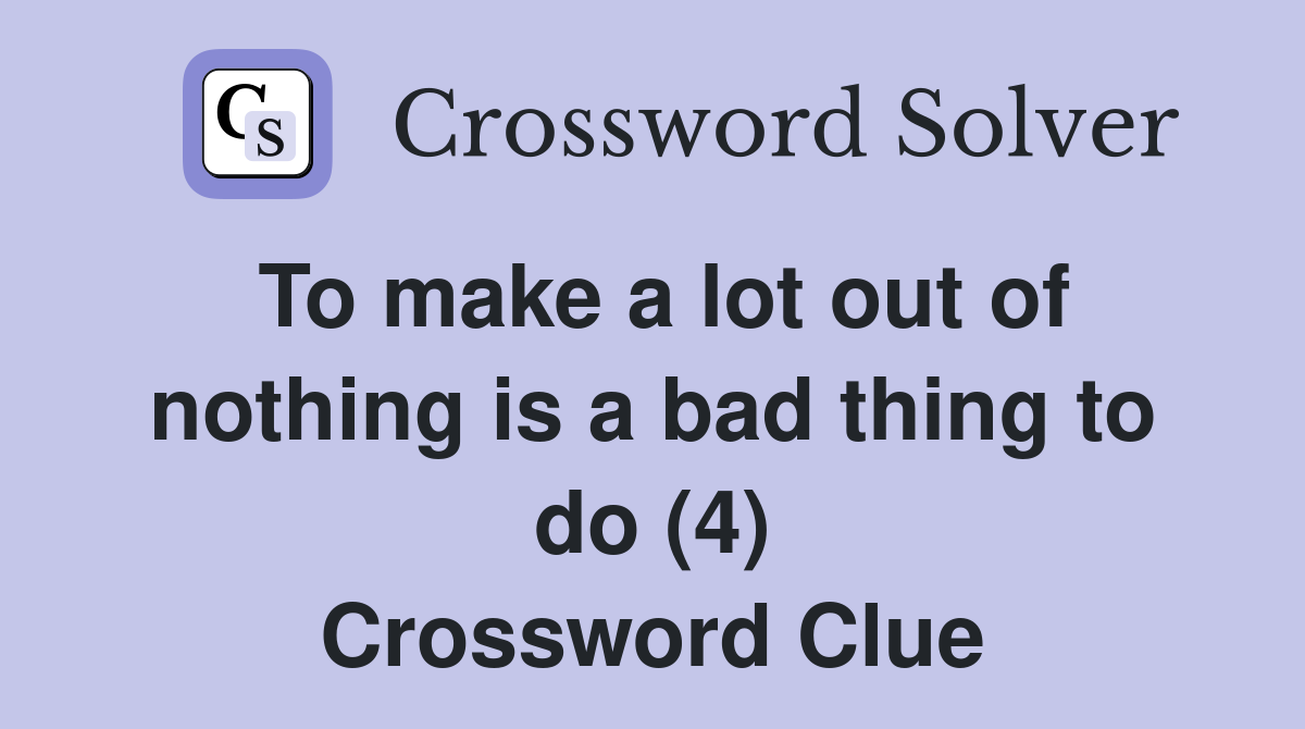 To make a lot out of nothing is a bad thing to do (4) Crossword Clue
